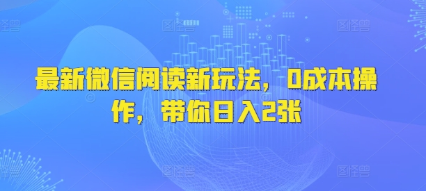 最新微信阅读新玩法，0成本操作，带你日入2张-冒泡网