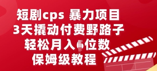 短剧cps暴力项目，3天撬动付费野路子，有人偷偷月入五位数，保姆级教程-冒泡网