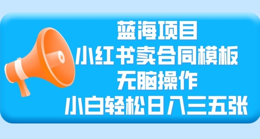 蓝海项目，小红书卖合同模板，无脑操作，小白轻松日入三张-冒泡网