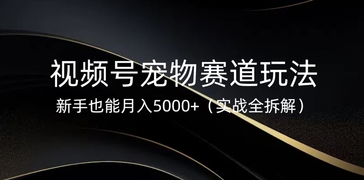 视频号宠物赛道玩法，新手也能月入5k(实战全拆解)-冒泡网