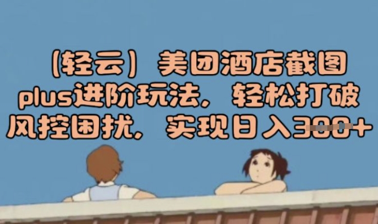 (轻云)美团酒店截图plus进阶玩法，轻松打破风控困扰，实现日入3张-冒泡网