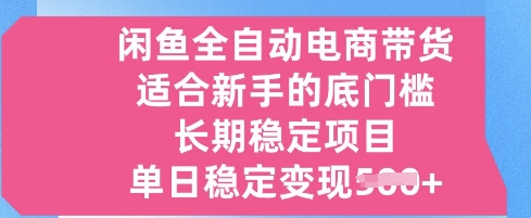 闲鱼全自动电商带货，适合新手的底门槛的长期稳定项目，单日稳定变现5张【揭秘】-冒泡网