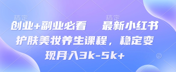 创业+副业必看  最新小红书护肤美妆养生课程，稳定变现月入3k-5k+-冒泡网