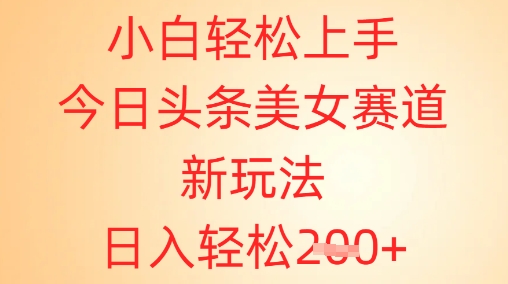 小白轻松上手，今日头条美女赛道新玩法，日入轻松2张+-冒泡网