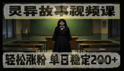 灵异故事视频课，轻松涨粉，单日稳定2张+-冒泡网