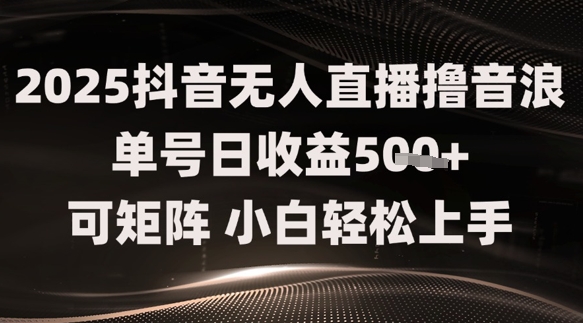 2025抖音无人直播撸音浪单号日收益5张+可矩阵，小白轻松上手-冒泡网