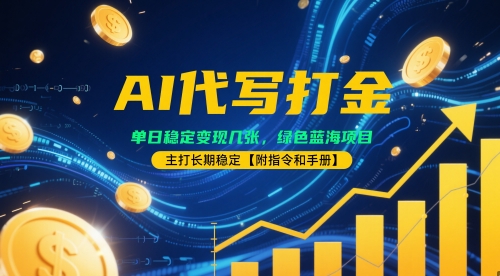 AI代写打金，单日稳定变现几张，绿色蓝海项目，主打长期稳定【附指令和手册】-冒泡网