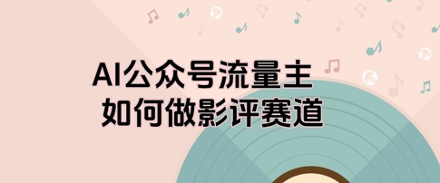 AI公众号流量主，如何做剧评赛道-冒泡网