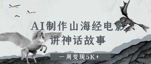 AI制作山海经电影，讲神话故事，一周变现5K+-冒泡网