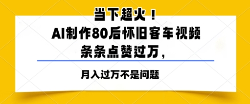 当下超火！AI制作80后怀旧客车视频，条条点赞过W-冒泡网