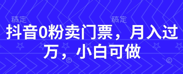 抖音0粉卖门票，月入过W，小白可做-冒泡网
