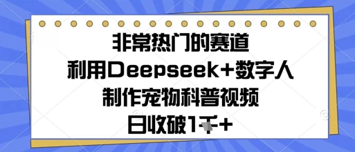 非常热门的赛道，利用Deepseek+数字人制作宠物科普视频，日收几张-冒泡网