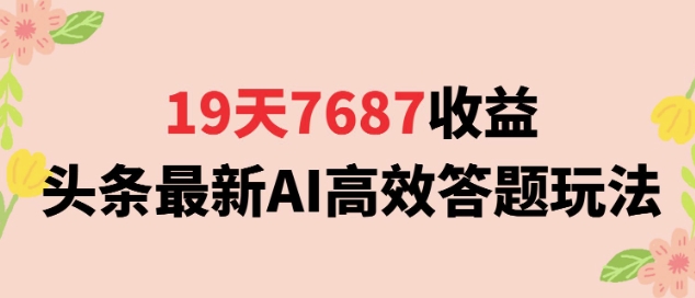 19天7687收益，头条最新AI高效答题玩法，新手小白可无脑上手操作-冒泡网
