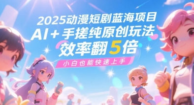 2025动漫短剧蓝海项目，AI+手搓纯原创玩法，效率翻5倍，小白也能快速上手-冒泡网