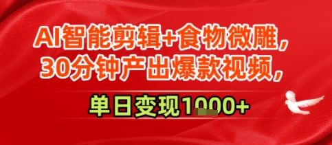 AI智能剪辑+食物微雕，30分钟产出爆款视频，单日变现多张-冒泡网