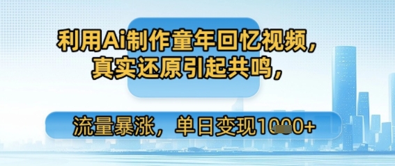 利用Ai制作童年回忆视频，真实还原引起共鸣，流量暴涨，单日变现多张-冒泡网