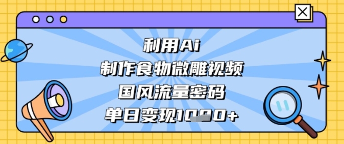 利用Ai制作食物微雕视频，国风流量密码，单日变现多张-冒泡网