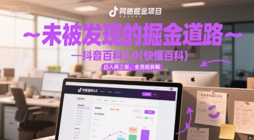 未被发现的掘金道路—抖音百科3.0(快懂百科)日入两三张，全流程拆解-冒泡网