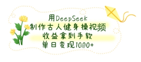 用DeepSeek制作古人健身操视频，收益拿到手软，单日变现几张-冒泡网
