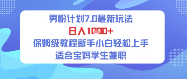 男粉计划7.0最新玩法，日入多张，保姆级教程新手小白轻松上手，适合宝妈学生兼职-冒泡网