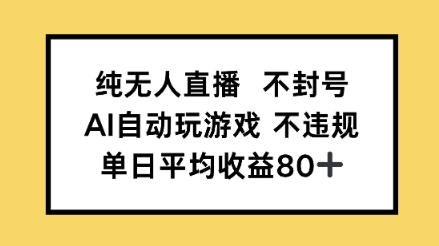 纯无人直播不封号，AI自动玩游戏，单日平均收益80+-冒泡网