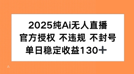 2025纯AI无人直播，官方授权 不违规 不封号，单日收益130+-冒泡网