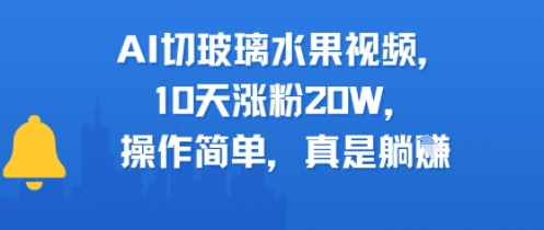 AI切玻璃水果视频，10天涨粉20W，操作简单，真是躺挣-冒泡网