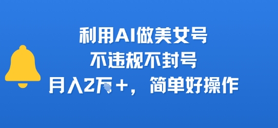 利用AI做美女号，不违规不封号，月入2W+，简单好操作-冒泡网