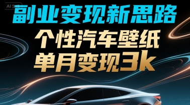副业变现新思路，个性汽车壁纸单月变现3k-冒泡网
