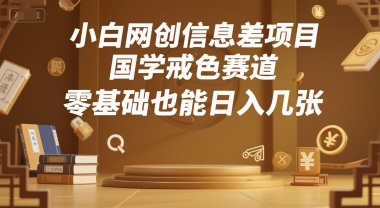 小白网创信息差项目，国学戒色赛道，零基础也能日入几张-冒泡网