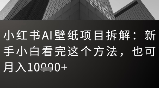 小红书AI壁纸项目拆解：新手小白看完这个方法，也可月入1w+-冒泡网