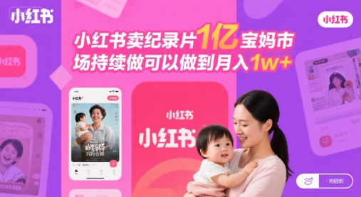 小红书卖纪录片1亿宝妈市场持续做可以做到月入1w+-冒泡网