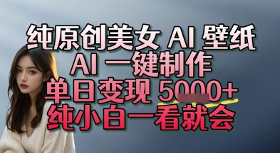 纯原创美女 AI 壁纸玩法，AI 一键制作，单日变现多张，纯小白一看就会-冒泡网