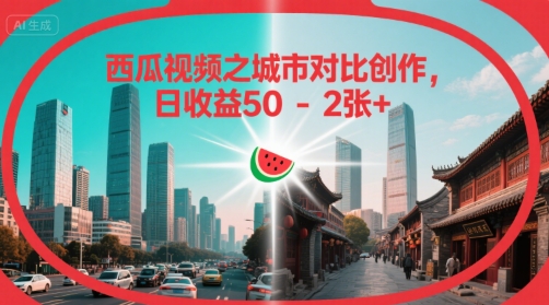 西瓜视频之城市对比创作，日收益50-2张+-冒泡网