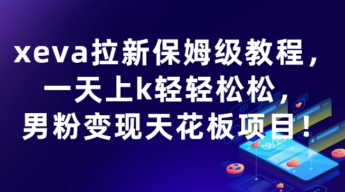 xeva拉新保姆级教程，一天上k轻轻松松，男粉变现天花板项目-冒泡网