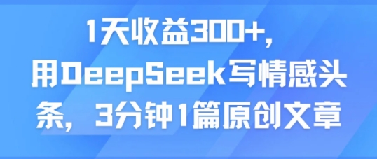 1天收益300+，用DeepSeek写情感头条，3分钟1篇原创文章-冒泡网