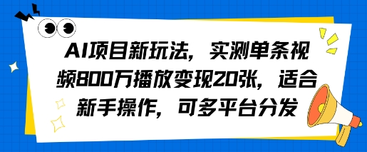 AI项目新玩法，实测单条视频800W播放变现20张，适合新手操作，可多平台分发-冒泡网