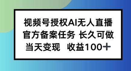 视频号授权AI无人挂播任务，长久稳定 官方备案任务，当天上手日入100+-冒泡网