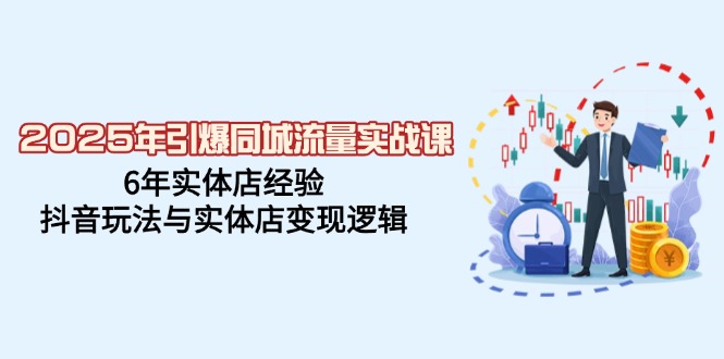 2025年引爆同城流量实战课，6年实体店经验，抖音玩法与实体店变现逻辑-冒泡网