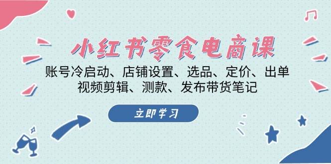 小红书零食电商课：账号冷启动/店铺设置/选品/定价/出单/视频剪辑/测款/发布带货笔记-冒泡网