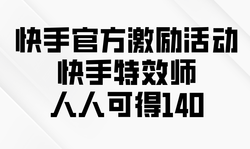 快手官方激励活动-快手特效师，人人可得140-冒泡网