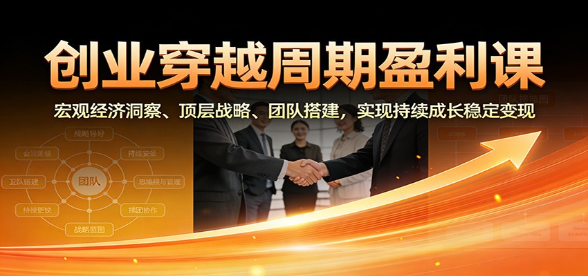 创业穿越周期盈利课：宏观经济洞察、顶层战略、团队搭建，实现持续成长稳定变现-冒泡网