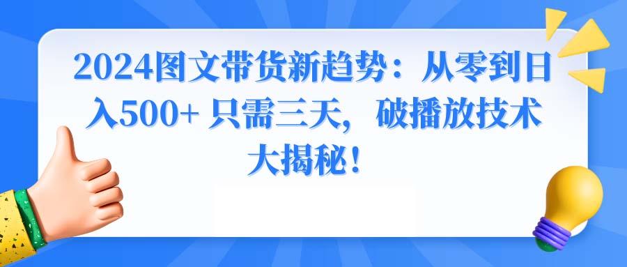 2024图文带货新趋势：从零到日入500+ 只需三天，破播放技术大揭秘！-冒泡网