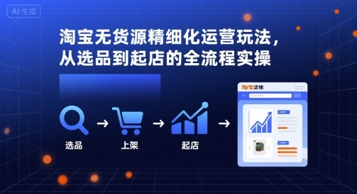 淘宝无货源精细化运营玩法，从选品到起店的全流程实操-冒泡网