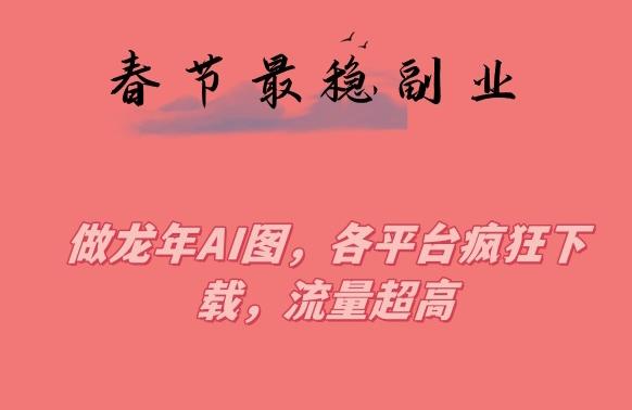 春节期间最稳副业，做龙年AI图，各平台疯狂下载，流量超高【揭秘】-冒泡网