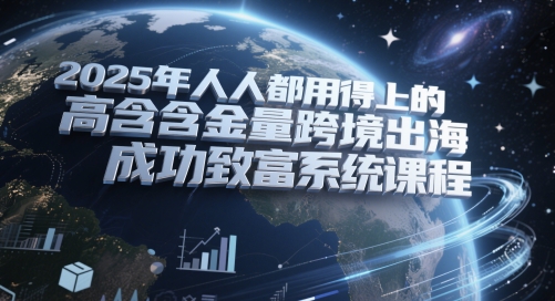 2025年人人都用得上的高含金量跨境出海成功致富系统课程-冒泡网