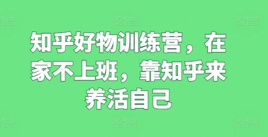 知乎好物训练营，在家不上班，靠知乎来养活自己-冒泡网