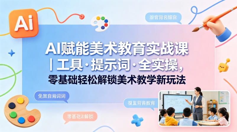 AI赋能美术教育实战课｜工具·提示词·全实操，零基础轻松解锁美术教学新玩法-冒泡网