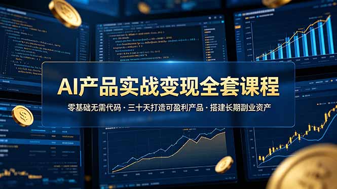 AI产品实战变现全套课程，零基础无需代码，三十天打造可盈利产品搭建长期副业资产-冒泡网