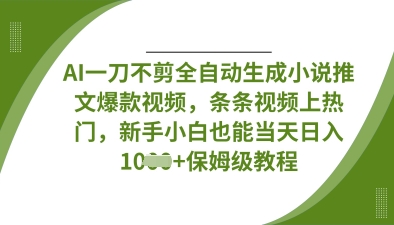 AI一刀不剪全自动生成小说推文爆款视频，条条视频上热门，新手小白也能当天日入数张-冒泡网